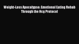 Read Weight-Loss Apocalypse: Emotional Eating Rehab Through the Hcg Protocol PDF Free