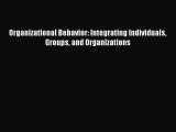 Read Organizational Behavior: Integrating Individuals Groups and Organizations Ebook Free