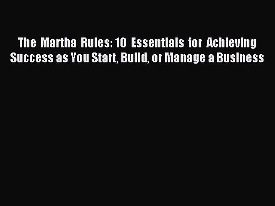 Read The Martha Rules: 10 Essentials for Achieving Success as You Start Build or Manage a Business