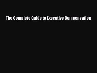 Read The Complete Guide to Executive Compensation Ebook Free