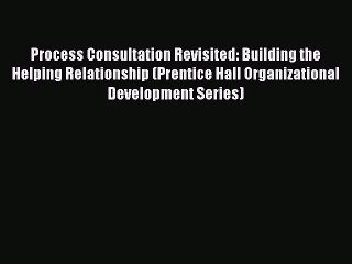 Read Process Consultation Revisited: Building the Helping Relationship (Prentice Hall Organizational