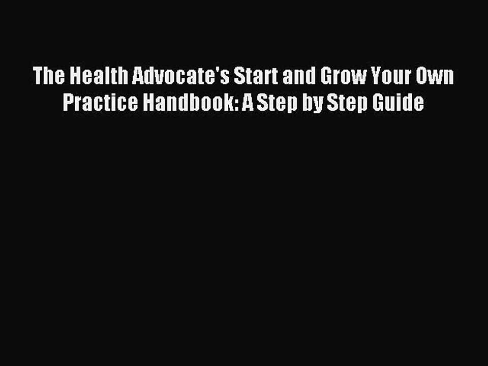 Read The Health Advocate's Start and Grow Your Own Practice Handbook: A Step by Step Guide