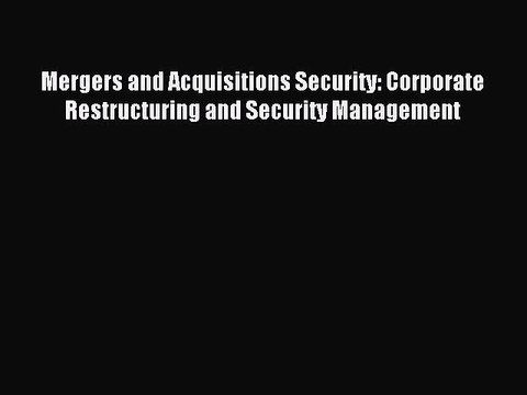 Read Mergers and Acquisitions Security: Corporate Restructuring and Security Management Ebook