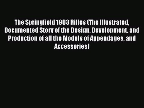 [Download PDF] The Springfield 1903 Rifles (The Illustrated Documented Story of the Design