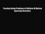 Download Treating Eating Problems of Children W/Autism Spectrum Disorders PDF Free