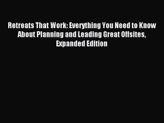 Read Retreats That Work: Everything You Need to Know About Planning and Leading Great Offsites