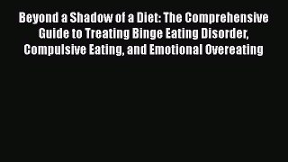 Download Beyond a Shadow of a Diet: The Comprehensive Guide to Treating Binge Eating Disorder