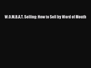 Download W.O.M.B.A.T. Selling: How to Sell by Word of Mouth PDF Free