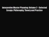 Read Interpretive Master Planning: Volume 2 - Selected Essays: Philosophy Theory and Practice