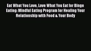 Read Eat What You Love Love What You Eat for Binge Eating: Mindful Eating Program for Healing