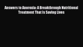 Read Answers to Anorexia: A Breakthrough Nutritional Treatment That Is Saving Lives Ebook Free