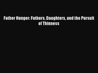 Download Father Hunger: Fathers Daughters and the Pursuit of Thinness PDF Online