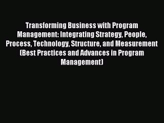 Read Transforming Business with Program Management: Integrating Strategy People Process Technology