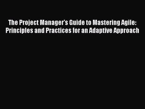Read The Project Manager's Guide to Mastering Agile: Principles and Practices for an Adaptive