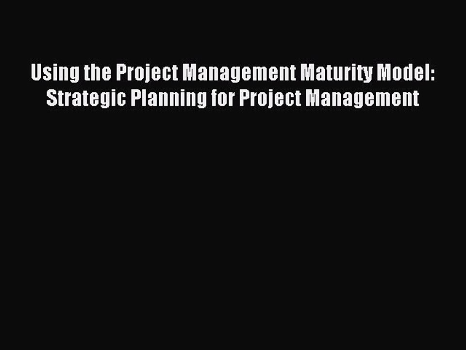 Read Using the Project Management Maturity Model: Strategic Planning for Project Management