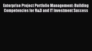 Read Enterprise Project Portfolio Management: Building Competencies for R&D and IT Investment