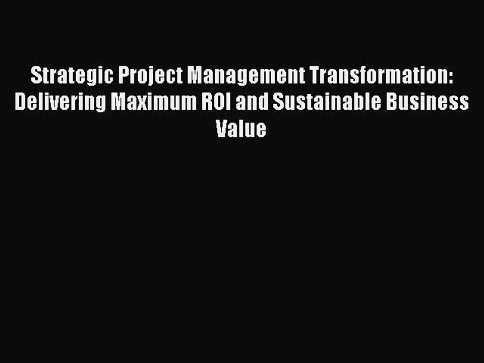 Read Strategic Project Management Transformation: Delivering Maximum ROI and Sustainable Business