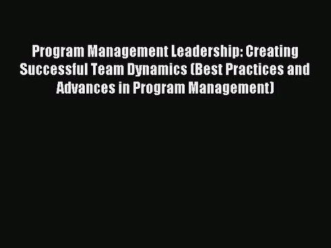 Read Program Management Leadership: Creating Successful Team Dynamics (Best Practices and Advances
