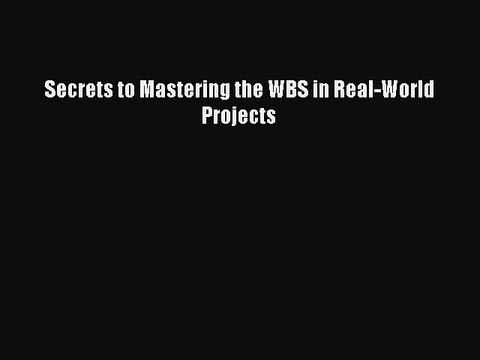 Read Secrets to Mastering the WBS in Real-World Projects Ebook Free