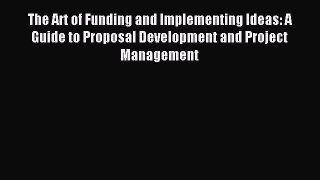 Download The Art of Funding and Implementing Ideas: A Guide to Proposal Development and Project