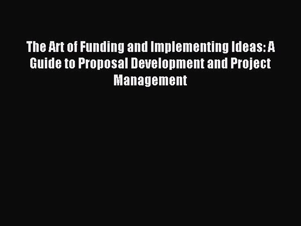 Download The Art of Funding and Implementing Ideas: A Guide to Proposal Development and Project