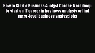 Read How to Start a Business Analyst Career: A roadmap to start an IT career in business analysis
