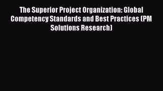 Read The Superior Project Organization: Global Competency Standards and Best Practices (PM