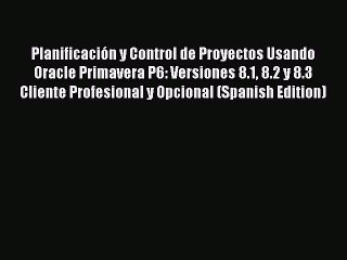 Download Planificación y Control de Proyectos Usando Oracle Primavera P6: Versiones 8.1 8.2