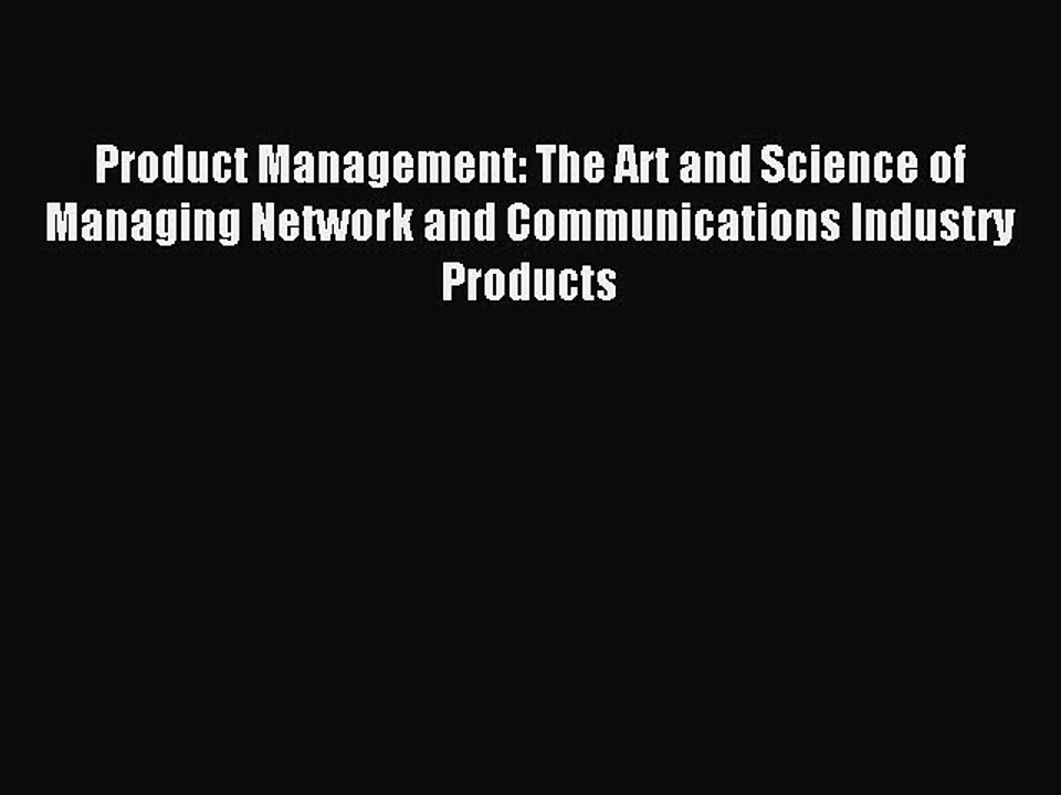 Read Product Management: The Art and Science of Managing Network and Communications Industry