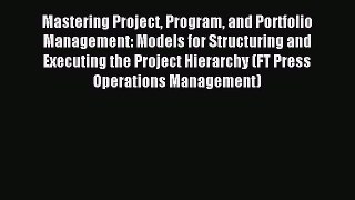 Read Mastering Project Program and Portfolio Management: Models for Structuring and Executing