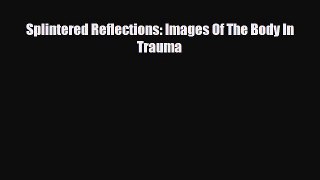 Read ‪Splintered Reflections: Images Of The Body In Trauma‬ Ebook Free