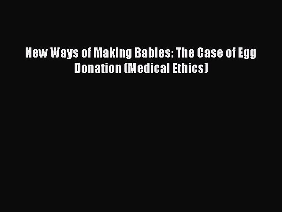 Download New Ways of Making Babies: The Case of Egg Donation (Medical Ethics) Free Books