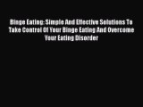 Read Binge Eating: Simple And Effective Solutions To Take Control Of Your Binge Eating And