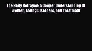 Read The Body Betrayed: A Deeper Understanding Of Women Eating Disorders and Treatment Ebook