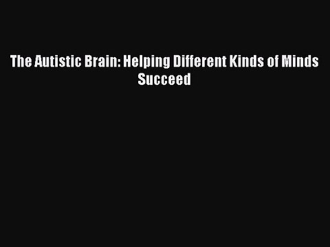 Download The Autistic Brain: Helping Different Kinds of Minds Succeed EBook