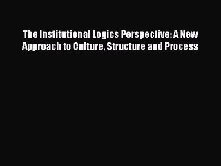 Read The Institutional Logics Perspective: A New Approach to Culture Structure and Process