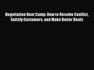 Read Negotiation Boot Camp: How to Resolve Conflict Satisfy Customers and Make Better Deals
