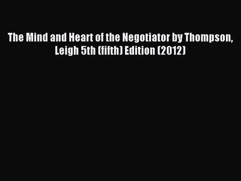 Read The Mind and Heart of the Negotiator by Thompson Leigh 5th (fifth) Edition (2012) Ebook