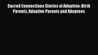 [PDF] Sacred Connections Stories of Adoption: Birth Parents Adoptive Parents and Adoptees [Read]