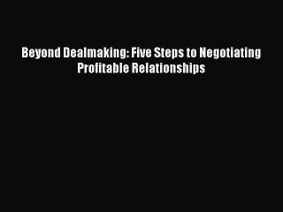 Read Beyond Dealmaking: Five Steps to Negotiating Profitable Relationships Ebook Free