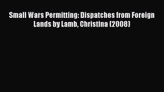 [PDF] Small Wars Permitting: Dispatches from Foreign Lands by Lamb Christina (2008) [Download]