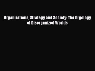 Download Organizations Strategy and Society: The Orgology of Disorganized Worlds PDF Online