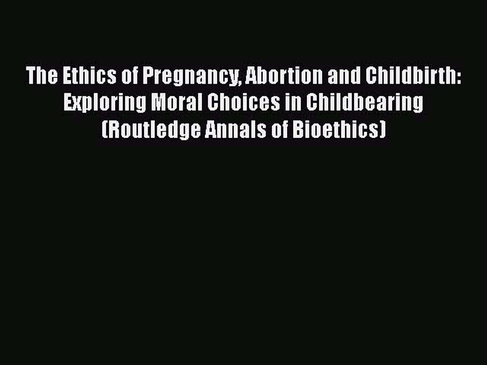 PDF The Ethics of Pregnancy Abortion and Childbirth: Exploring Moral Choices in Childbearing
