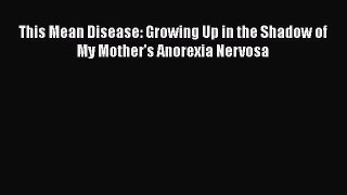 Read This Mean Disease: Growing Up in the Shadow of My Mother's Anorexia Nervosa Ebook Free