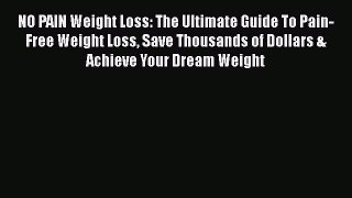 Read NO PAIN Weight Loss: The Ultimate Guide To Pain-Free Weight Loss Save Thousands of Dollars