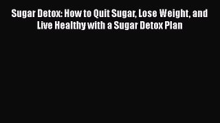 Read Sugar Detox: How to Quit Sugar Lose Weight and Live Healthy with a Sugar Detox Plan Ebook