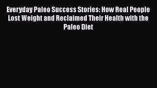 Read Everyday Paleo Success Stories: How Real People Lost Weight and Reclaimed Their Health