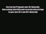 [PDF] You Can Get Pregnant over 40 Naturally : Overcoming infertility and recurrent miscarriage