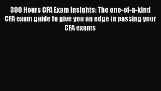 Download 300 Hours CFA Exam Insights: The one-of-a-kind CFA exam guide to give you an edge
