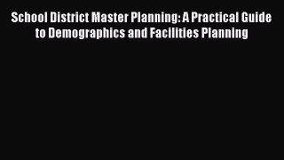 Read School District Master Planning: A Practical Guide to Demographics and Facilities Planning